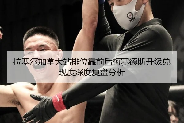 拉塞尔加拿大站排位靠前后梅赛德斯升级兑现度深度复盘分析