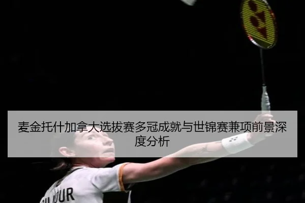 麦金托什加拿大选拔赛多冠成就与世锦赛兼项前景深度分析